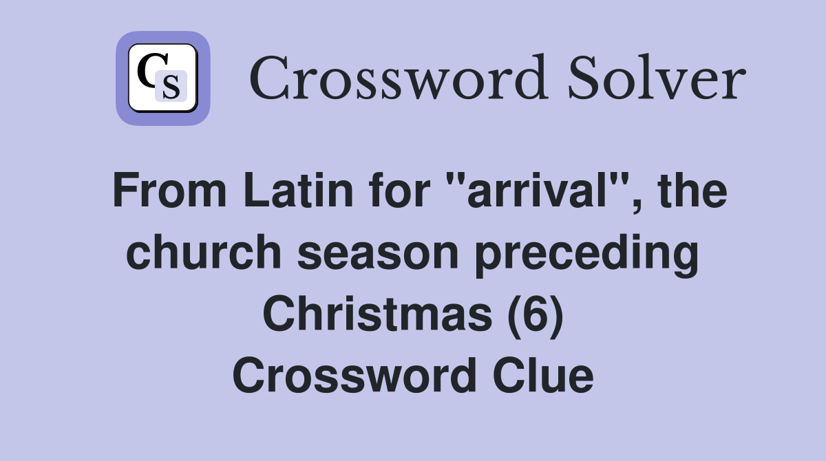 From Latin for "arrival", the church season preceding Christmas (6